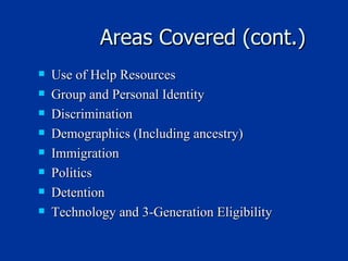Areas Covered (cont.) Use of Help Resources Group and Personal Identity Discrimination Demographics (Including ancestry) Immigration  Politics Detention Technology and 3-Generation Eligibility 