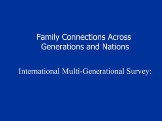 Family Connections Across  Generations and Nations International Multi-Generational Survey: 