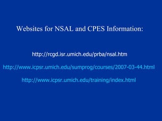 Websites for NSAL and CPES Information: http://rcgd.isr.umich.edu/prba/nsal.htm http://www.icpsr.umich.edu/sumprog/courses/2007-03-44.html   http://www.icpsr.umich.edu/training/index.html   