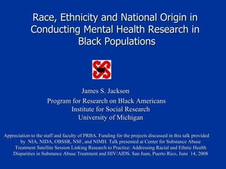 [object Object],[object Object],[object Object],Race, Ethnicity and National Origin in  Conducting Mental Health Research in  Black Populations 