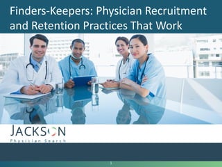 Finders-Keepers: Physician Recruitment
and Retention Practices That Work
1
 