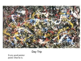 Day Trip
Every good painter
paints what he is.
 