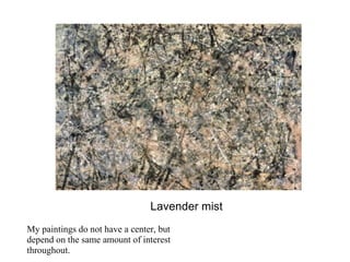 Lavender mist
My paintings do not have a center, but
depend on the same amount of interest
throughout.
 