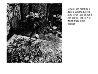 When I am painting I
have a general notion
as to what I am about. I
can control the flow of
paint: there is no
accident
 