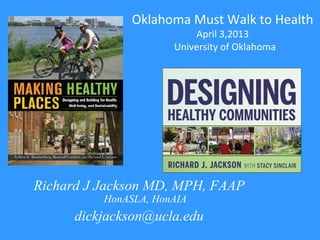 Richard J Jackson MD, MPH, FAAP
HonASLA, HonAIA
dickjackson@ucla.edu
Oklahoma Must Walk to Health
April 3,2013
University of Oklahoma
 