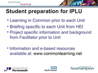 • Learning in Common prior to each Unit
• Briefing specific to each Unit from HEI
 Project specific information and background
from Facilitator prior to Unit
 Information and e-based resources
available at: www.commonlearning.net
 
