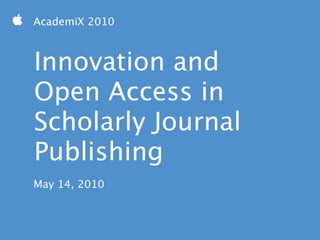  AcademiX 2010



   Innovation and
   Open Access in
   Scholarly Journal
   Publishing
   May 14, 2010
 