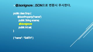 @JsonIgnore : JSON으로 변환시 무시한다.
public class Emp {
@JsonProperty(“name”)
public String ename;
@JsonIgnore
public int sal;
...