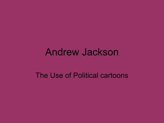 Andrew Jackson
The Use of Political cartoons

 