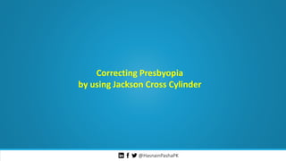 @HasnainPashaPK
Correcting Presbyopia
by using Jackson Cross Cylinder
 