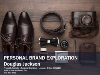 PERSONAL BRAND EXPLORATION
Douglas Jackson
Project & Portfolio I: Personal Branding – Lecture / Online (BUS119)
Week 1: State of Brand You
May 8th, 2023
 