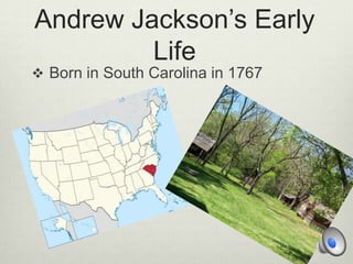 Andrew Jackson’s Early
Life
 Born in South Carolina in 1767

 