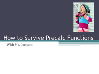 How to Survive Precalc Functions
 With Mr. Jackson
 