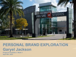 PERSONAL BRAND EXPLORATION
Garyel Jackson
Project & Portfolio I: Week 1
April 8th, 2023
 