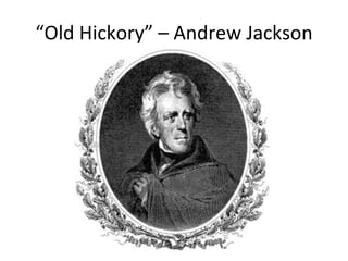 “ Old Hickory” – Andrew Jackson 