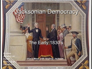 Jacksonian Democracy

The Early 1830’s
Andrew
Jackson on
Indian
Removal and
Secession

Don’t Mess with Andrew Jackson

 