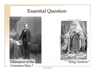 Essential Question




Champion of the                    “King Andrew”
Common Man ?
                  Andrew Jackson
 
