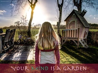 Your Mind is a garden
https://pixabay.com/en/girl-light-bicycle-sky-hdr-female-1044714/
 