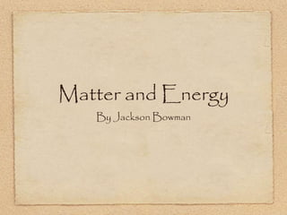Matter and Energy
By Jackson Bowman
 