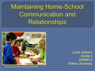 Maintaining Home-School Communication and Relationships Lydia Jackson Grade 3 EDIM510 Wilkes University http://www.flickr.com/photos/seandreilinger/3340467206/ 