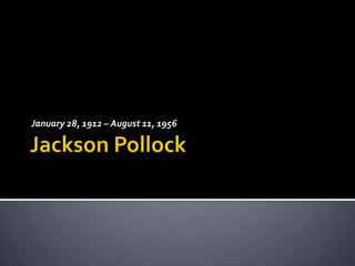 Jackson Pollock January 28, 1912 – August 11, 1956 