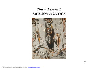 Totem Lesson 2
                                               JACKSON POLLOCK




                                                                  17


PDF created with pdfFactory trial version www.pdffactory.com
 