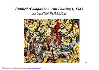 Untitled (Composition with Pouring I) 1943.
                               JACKSON POLLOCK




                                                                  26


PDF created with pdfFactory trial version www.pdffactory.com
 