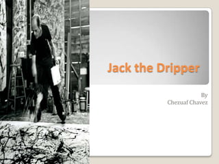 Jack the Dripper By  Chezuaf Chavez 