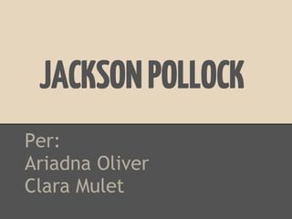 JACKSON POLLOCK
Per:
Ariadna Oliver
Clara Mulet
 