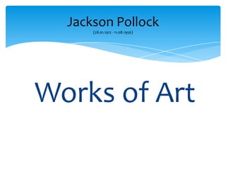 Works of Art
Jackson Pollock
(28.01.1912 - 11.08.1956)
 