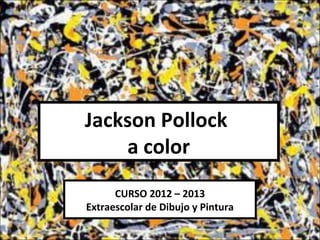Jackson Pollock
    a color
      CURSO 2012 – 2013
Extraescolar de Dibujo y Pintura
 