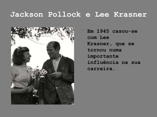 Jackson Pollock e Lee Krasner

               ﻿ Em 1945 casou-se
                 com Lee
                 Krasner, que se
                 tornou numa
                 importante
                 influência na sua
                 carreira.
 