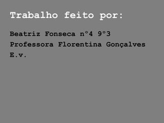 Trabalho feito por:
Beatriz Fonseca nº4 9º3
Professora Florentina Gonçalves
E.v.
 