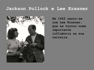 Jackson Pollock e Lee Krasner

               ﻿ Em 1945 casou-se
                 com Lee Krasner,
                 que se tornou numa
                 importante
                 influência na sua
                 carreira.
 