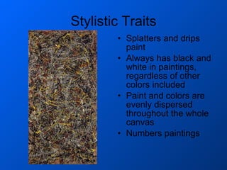 Stylistic Traits Splatters and drips paint Always has black and white in paintings, regardless of other colors included Paint and colors are evenly dispersed throughout the whole canvas Numbers paintings 