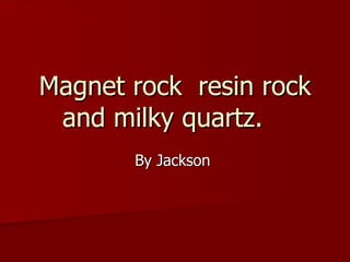 Magnet rock  resin rock and milky quartz.  By Jackson  