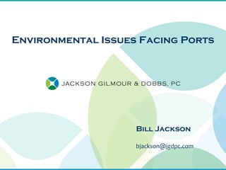 Environmental Issues Facing Ports




                    Bill Jackson

                    bjackson@jgdpc.com
 