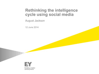 Rethinking the intelligence
cycle using social media
August Jackson
12 June 2014
 