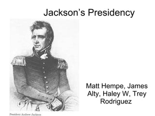 Jackson’s Presidency Matt Hempe, James Alty, Haley W, Trey Rodriguez  