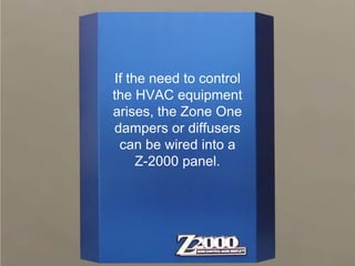 If the need to control
the HVAC equipment
arises, the Zone One
dampers or diffusers
 can be wired into a
     Z-2000 panel.
 