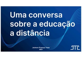 Uma conversa
sobre a educação
a distância
Jackson Proença Testa
2021
 