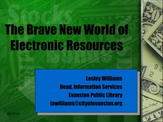 The Brave New World of Electronic Resources Lesley Williams Head, Information Services Evanston Public Library [email_address] 