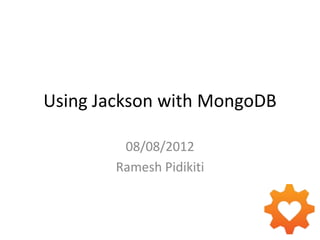 Using Jackson with MongoDB

         08/08/2012
        Ramesh Pidikiti
 