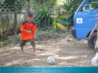 The boys were really good at playing soccer. They know how to play
the game well. They were not scared at all.
 