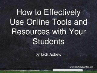 How to Effectively
Use Online Tools and
Resources with Your
Students
by Jack Askew
www.teachingeslonline.com

 