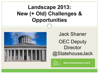 Landscape 2013:
New (+ Old) Challenges &
     Opportunities

               Jack Shaner
              OEC Deputy
                 Director
             @StatehouseJack
 