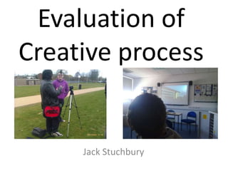 Evaluation of Creative process Jack Stuchbury 