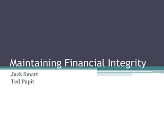 Maintaining Financial Integrity
Jack Smart
Ted Papit
 