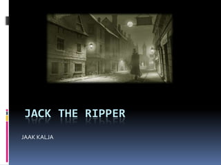 JACK THE RIPPER
JAAK KALJA
 