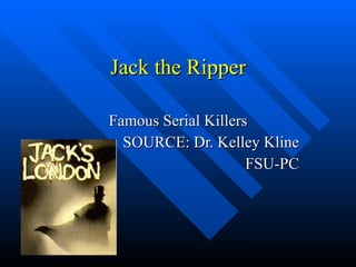 Jack the Ripper Famous Serial Killers SOURCE: Dr. Kelley Kline FSU-PC 